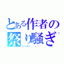 とある作者の祭り騒ぎ（テスト祭り＼（＾ｏ＾）／）