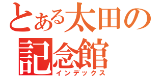 とある太田の記念館（インデックス）