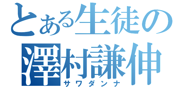 とある生徒の澤村謙伸（サワダンナ）