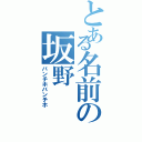 とある名前の坂野（バンチホバンチホ）