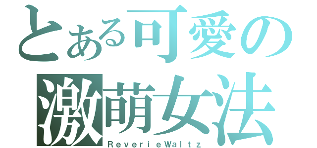 とある可愛の激萌女法（ＲｅｖｅｒｉｅＷａｌｔｚ）