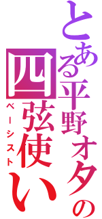 とある平野オタの四弦使い（ベーシスト）