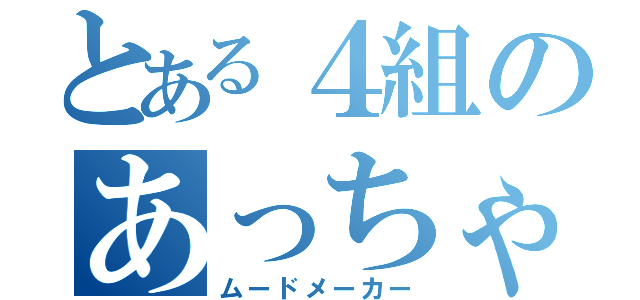 とある４組のあっちゃん（ムードメーカー）