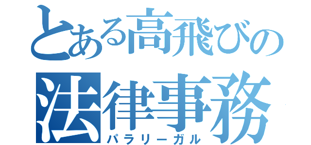 とある高飛びの法律事務職員（パラリーガル）