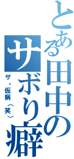 とある田中のサボり癖（ザ・仮病（笑））