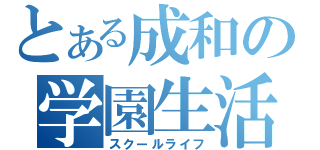 とある成和の学園生活（スクールライフ）