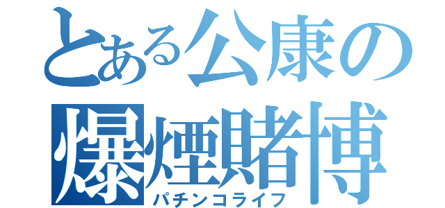 とある公康の爆煙賭博（パチンコライフ）