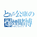 とある公康の爆煙賭博（パチンコライフ）