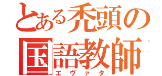 とある禿頭の国語教師（エヴァタ）