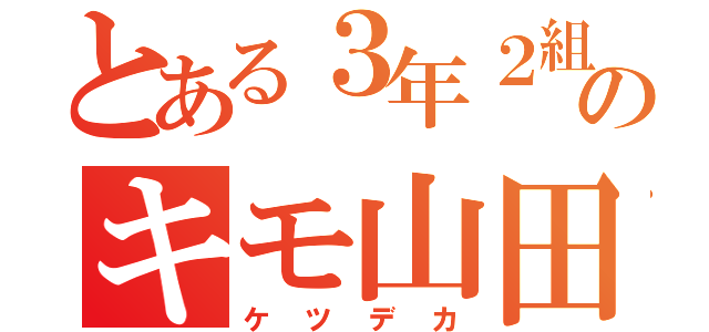 とある３年２組のキモ山田（ケツデカ）