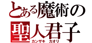 とある魔術の聖人君子（カンザキ　カオリ）