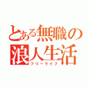 とある無職の浪人生活（フリーライフ）