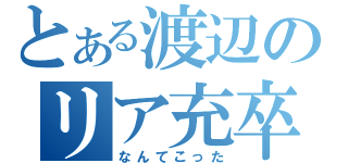 とある渡辺のリア充卒業（なんてこった）