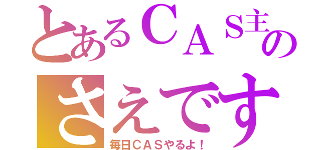 とあるＣＡＳ主のさえです（毎日ＣＡＳやるよ！）