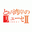 とある湾岸のリューセイⅡ（＝ＨＫＵ＝）