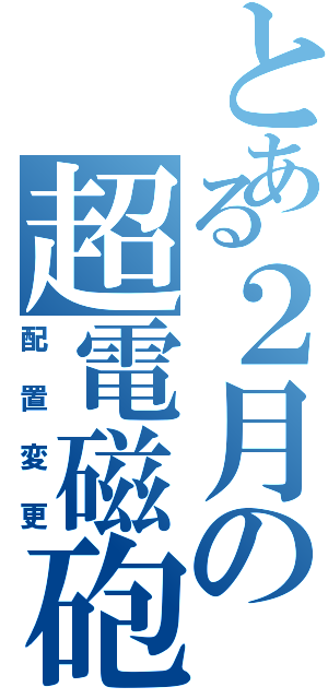 とある２月の超電磁砲（配置変更）