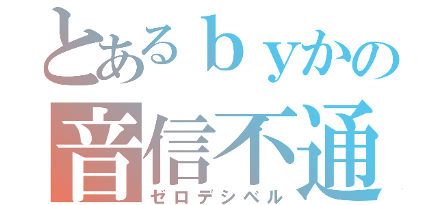 とあるｂｙかの音信不通（ゼロデシベル）