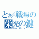 とある戦場の栄光の鍵（Ｋｅｙ Ｇｌｏｒｙ）