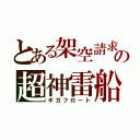 とある架空請求の超神雷船（ギガフロート）