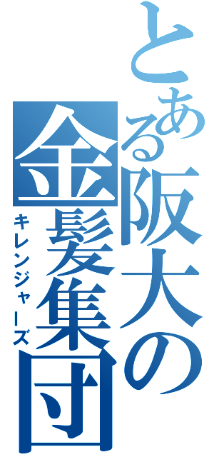 とある阪大の金髪集団（キレンジャーズ）