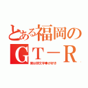 とある福岡のＧＴ－Ｒ（実は頭文字●が好き）