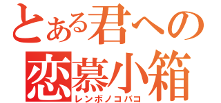 とある君への恋慕小箱（レンボノコバコ）