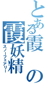 とある霞の霞妖精（スノーフェアリー）