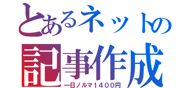 とあるネットの記事作成（一日ノルマ１４００円）