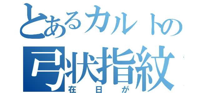 とあるカルトの弓状指紋（在日が）