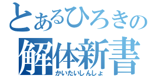 とあるひろきの解体新書（かいたいしんしょ）