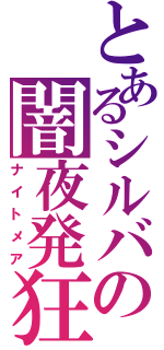 とあるシルバの闇夜発狂（ナイトメア）