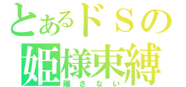 とあるドＳの姫様束縛（離さない）