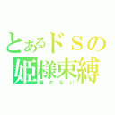 とあるドＳの姫様束縛（離さない）