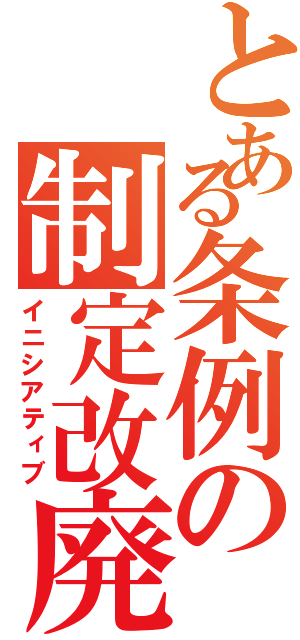 とある条例の制定改廃（イニシアティブ）