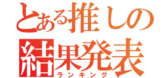 とある推しの結果発表（ランキング）