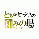 とあるセラフの和みの場（ツイッター）