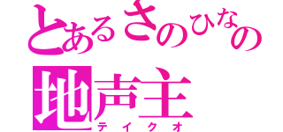 とあるさのひなの地声主（テイクオ）