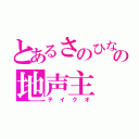 とあるさのひなの地声主（テイクオ）