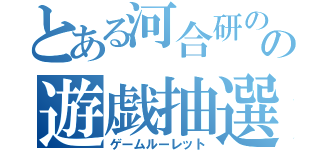 とある河合研のの遊戯抽選（ゲームルーレット）