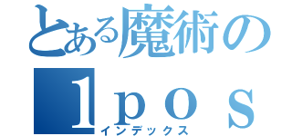 とある魔術の１ｐｏｓｔ目（インデックス）