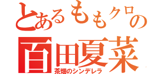 とあるももクロの百田夏菜子（茶畑のシンデレラ）