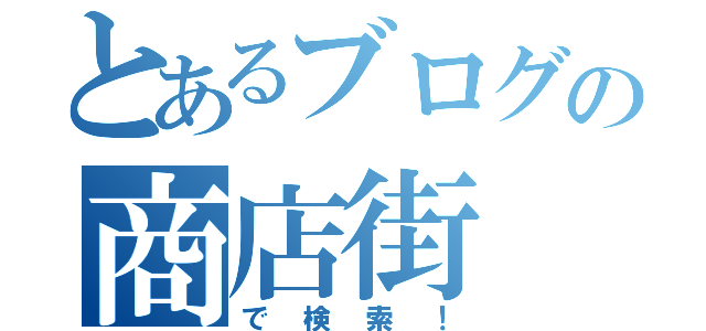 とあるブログの商店街（で検索！）