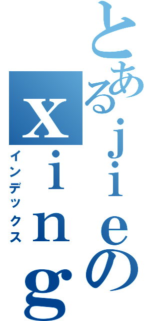 とあるｊｉｅのｘｉｎｇ（インデックス）