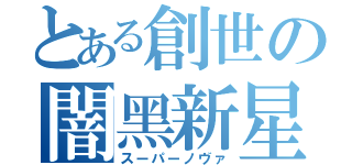 とある創世の闇黑新星（スーパーノヴァ）