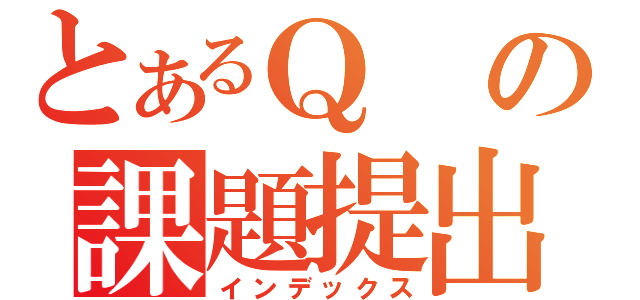 とあるＱの課題提出（インデックス）