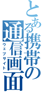 とある携帯の通信画面（ウェブサイト）