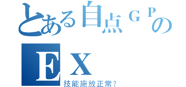 とある自点ＧＰのＥＸ（技能施放正常？）