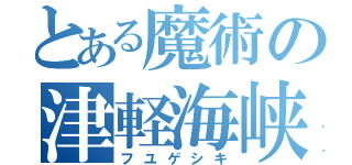 とある魔術の津軽海峡（フユゲシキ）