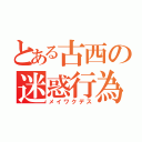 とある古西の迷惑行為（メイワクデス）