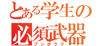 とある学生の必須武器（ブンボウグ）